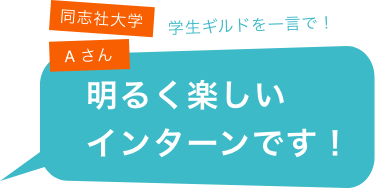 同志社大学Aさん、学生ギルドを一言で!、「明るく楽しいインターンです!」